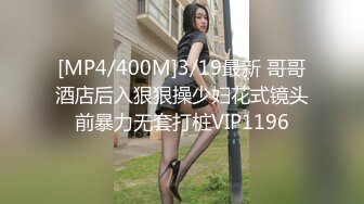 [MP4/400M]3/19最新 哥哥酒店后入狠狠操少妇花式镜头前暴力无套打桩VIP1196