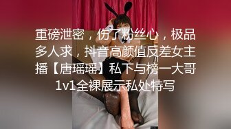 重磅泄密，伤了粉丝心，极品多人求，抖音高颜值反差女主播【唐瑶瑶】私下与榜一大哥1v1全裸展示私处特写