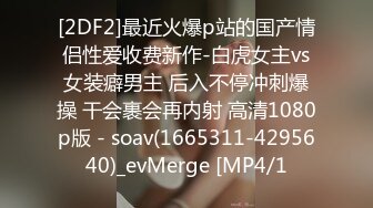 [2DF2]最近火爆p站的国产情侣性爱收费新作-白虎女主vs女装癖男主 后入不停冲刺爆操 干会裹会再内射 高清1080p版 - soav(1665311-4295640)_evMerge [MP4/1