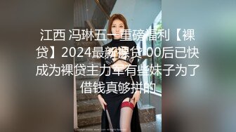 江西 冯琳五一重磅福利【裸贷】2024最新裸贷 00后已快成为裸贷主力军有些妹子为了借钱真够拼的