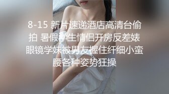 8-15 新片速递酒店高清台偷拍 暑假学生情侣开房反差婊眼镜学妹被男友握住纤细小蛮腰各种姿势狂操