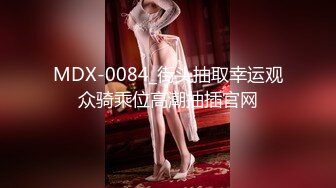 异域风情寻欢大神【曼谷寻花】玩刺激虐操泰国知名人妖『美女』体验不一样性爱快感 紧致爆菊