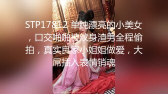 STP17812 单纯漂亮的小美女，口交啪啪被纹身渣男全程偷拍，真实良家小姐姐做爱，大屌插入表情销魂