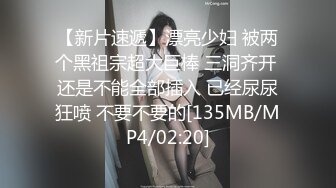 【新片速遞】漂亮少妇 被两个黑祖宗超大巨棒 三洞齐开 还是不能全部插入 已经尿尿狂喷 不要不要的[135MB/MP4/02:20]