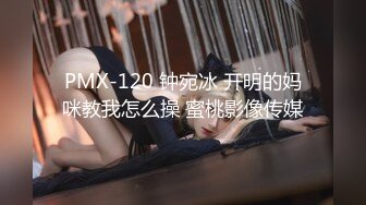 PMX-120 钟宛冰 开明的妈咪教我怎么操 蜜桃影像传媒