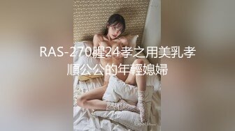 RAS-270腥24孝之用美乳孝順公公的年輕媳婦