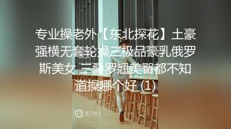 专业操老外【东北探花】土豪强横无套轮操三极品豪乳俄罗斯美女 三叠罗翘美臀都不知道操哪个好 (1)