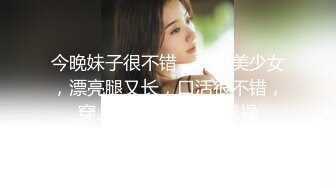 今晚妹子很不错，兼职美少女，漂亮腿又长，口活很不错，穿上黑丝袜，一顿爆操