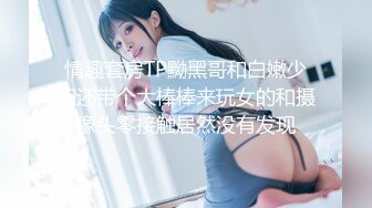 情趣套房TP黝黑哥和白嫩少妇还带个大棒棒来玩女的和摄像头零接触居然没有发现