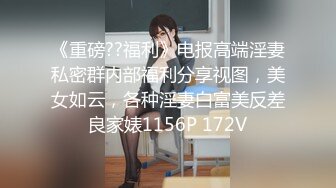 《重磅??福利》电报高端淫妻私密群内部福利分享视图，美女如云，各种淫妻白富美反差良家婊1156P 172V