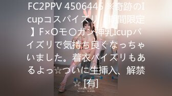 FC2PPV 4506445 ※奇跡のIcupコスパイズリ【期間限定】F×Oモ〇ガン神乳Icupパイズリで気持ち良くなっちゃいました。着衣パイズリもあるよっ☆ついに生挿入、解禁☆ [有]