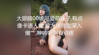 大眼睛00後可爱萌妹子,有点像卡通人物,被大J8男友深入爆艹,呻吟啊啊有点疼