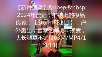 【新片速遞】&nbsp;&nbsp;2024年流出，推特上的极品良家，【StormFB111】，户外露出，喜欢约单男，换妻，大长腿真不错[263M/MP4/13:13]