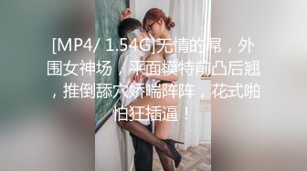 [MP4/ 1.54G]无情的屌，外围女神场，平面模特前凸后翘，推倒舔穴娇喘阵阵，花式啪怕狂插逼！