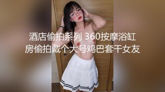 酒店偷拍系列 360按摩浴缸房偷拍戴个大号鸡巴套干女友