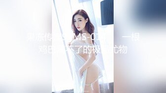 果冻传媒91MS-014❤️ 一根鸡巴满不了的极品尤物