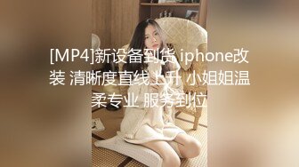 [MP4]新设备到货 iphone改装 清晰度直线上升 小姐姐温柔专业 服务到位