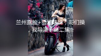 兰州露脸+验证妹妹，哥们操，我导演，第二集☆