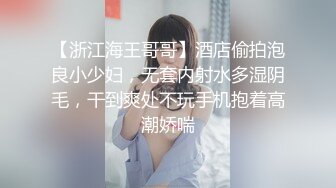 【浙江海王哥哥】酒店偷拍泡良小少妇，无套内射水多湿阴毛，干到爽处不玩手机抱着高潮娇喘