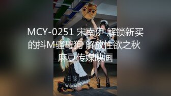 MCY-0251 宋南伊 解锁新买的抖M骚母狗 解放性欲之秋 麻豆传媒映画