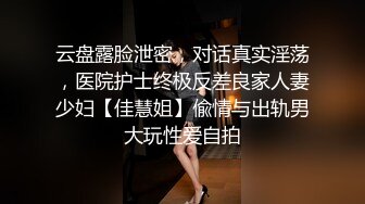 云盘露脸泄密，对话真实淫荡，医院护士终极反差良家人妻少妇【佳慧姐】偸情与出轨男大玩性爱自拍