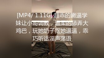 [MP4/ 1.11G] 超乖的嫩逼学妹让小哥调教，温柔的舔弄大鸡巴，玩她奶子抠她逼逼，乖巧听话淫声荡语