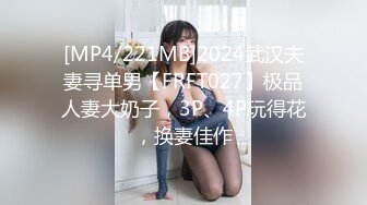 [MP4/221MB]2024武汉夫妻寻单男【FRFT027】极品人妻大奶子，3P、4P玩得花，换妻佳作