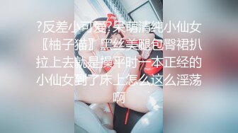 ?反差小可爱?呆萌清纯小仙女〖柚子猫〗黑丝美腿包臀裙扒拉上去就是操平时一本正经的小仙女到了床上怎么这么淫荡啊