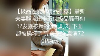 【极品性爱??精品推荐】最新夫妻群流出十五位极品骚母狗??发骚被操的淫乱时刻 下面都被操坏了 完美露脸 高清720P原版