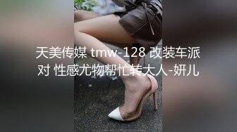 天美传媒 tmw-128 改装车派对 性感尤物帮忙转大人-妍儿