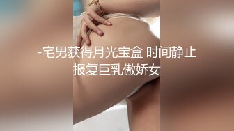 -宅男获得月光宝盒 时间静止报复巨乳傲娇女