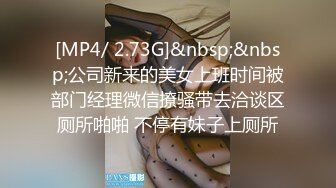 [MP4/ 2.73G]&nbsp;&nbsp;公司新来的美女上班时间被部门经理微信撩骚带去洽谈区厕所啪啪 不停有妹子上厕所