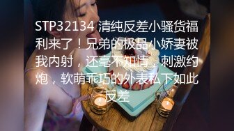 STP32134 清纯反差小骚货福利来了！兄弟的极品小娇妻被我内射，还毫不知情，刺激约炮，软萌乖巧的外表私下如此反差