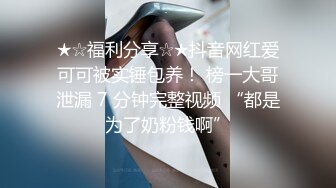 ★☆福利分享☆★抖音网红爱可可被实锤包养！ 榜一大哥泄漏 7 分钟完整视频 “都是为了奶粉钱啊”