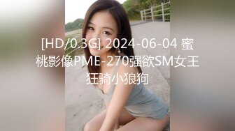 [HD/0.3G] 2024-06-04 蜜桃影像PME-270强欲SM女王狂骑小狼狗