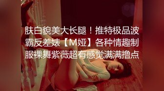 肤白貌美大长腿！推特极品波霸反差婊【M娅】各种情趣制服裸舞紫薇超有感觉满满撸点