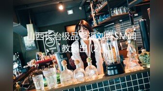 山西长治极品骚逼刘睿SM调教露出 (2)