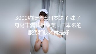 3000约操含蓄日本妹子 妹子身材丰满长相甜美，日本来的 服务和技术就是好