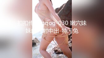 扣扣传媒 qqog-030 嫩穴妹妹的内射中出-特污兔