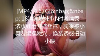 [MP4/ 4.67G]&nbsp;&nbsp; 18清纯嫩妹4小时激情秀，浓妆红唇开档丝袜，骑乘被小男友爆操嫩穴，换装诱惑扭动小腰