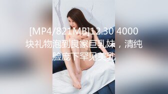 [MP4/821MB]12.30 4000块礼物泡到良家巨乳妹，清纯脸庞下罕见美乳