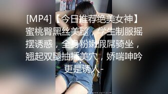 [MP4]【今日推荐绝美女神】蜜桃臀黑丝美腿，学生制服摇摆诱惑，全身粉嫩假屌骑坐，翘起双腿抽插美穴，娇喘呻吟更是诱人-