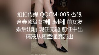 扣扣传媒 QQCM-005 杏眼含春顶级女神▌淑怡▌前女友婚后出轨 现任无能 前任中出精液从蜜壶淫靡流出