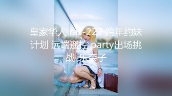 皇家华人 ras-227 跨年约妹计划 远端遥控 party出场挑战-乐奈子