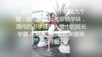 ✿眼镜娘学妹✿十个眼镜九个骚，超高颜值反差眼镜学妹，清纯的小学妹别人眼中的班长学霸 JK制服表面看起来很乖巧可爱