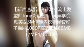 【新片速遞】钻石泄密流出发型师tony哥酒店❤️玩弄学院派美女SM情趣内衣狗绳套脖子啪啪1080P高清版[480MB/MP4/13:39]