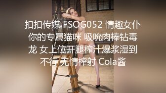 扣扣传媒 FSOG052 情趣女仆你的专属猫咪 吸吮肉棒钻毒龙 女上位开腿榨汁爆浆湿到不行 无情榨射 Cola酱