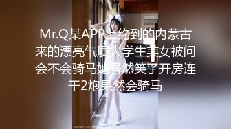 Mr.Q某APP上约到的内蒙古来的漂亮气质大学生美女被问会不会骑马她居然笑了开房连干2炮果然会骑马