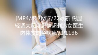 [MP4/817M]7/22最新 树屋轻调大尺度剧情超刺激女医生肉体安慰色病患VIP1196