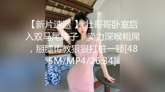 【新片速遞 】 壮哥哥卧室后入双马尾妹子，卖力深喉粗屌，掰腿传教狠狠打桩一顿[485M/MP4/26:34]